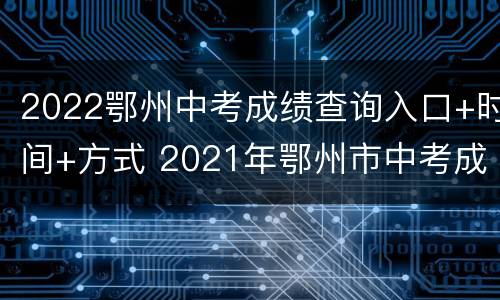 2022鄂州中考成绩查询入口+时间+方式 2021年鄂州市中考成绩查询时间