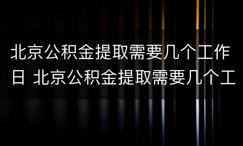 北京公积金提取需要几个工作日 北京公积金提取需要几个工作日完成