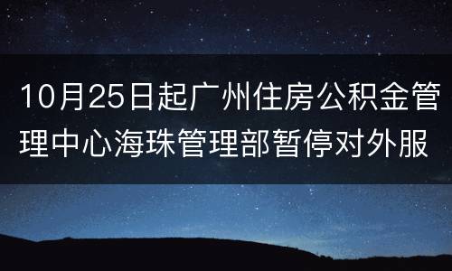10月25日起广州住房公积金管理中心海珠管理部暂停对外服务