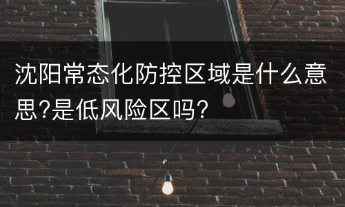 沈阳常态化防控区域是什么意思?是低风险区吗?