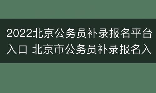 2022北京公务员补录报名平台入口 北京市公务员补录报名入口