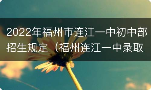 2022年福州市连江一中初中部招生规定（福州连江一中录取分数线2021）