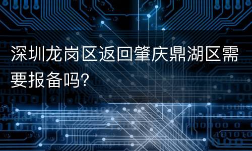 深圳龙岗区返回肇庆鼎湖区需要报备吗？