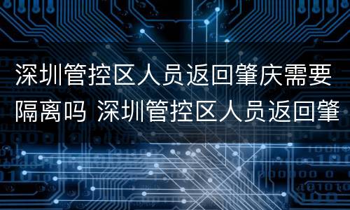 深圳管控区人员返回肇庆需要隔离吗 深圳管控区人员返回肇庆需要隔离吗现在