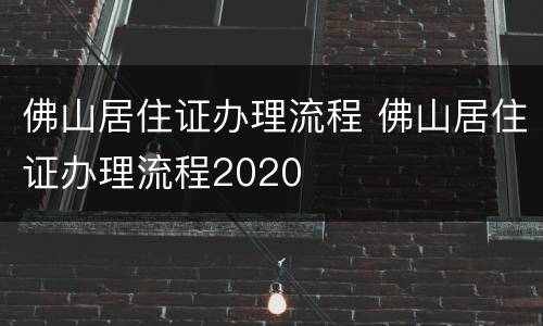 佛山居住证办理流程 佛山居住证办理流程2020