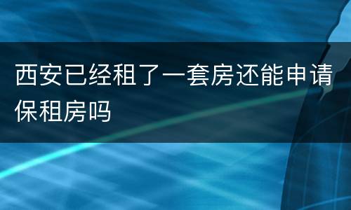 西安已经租了一套房还能申请保租房吗
