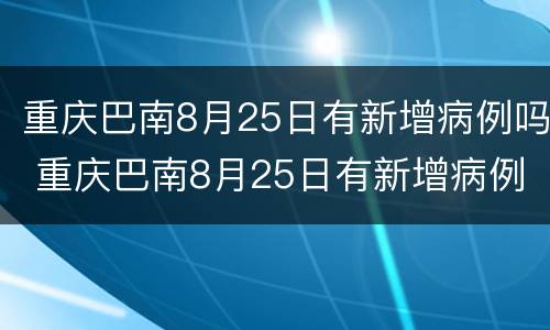重庆巴南8月25日有新增病例吗 重庆巴南8月25日有新增病例吗请问