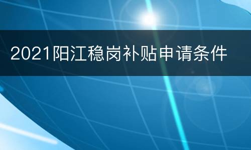 2021阳江稳岗补贴申请条件