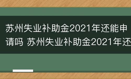 苏州失业补助金2021年还能申请吗 苏州失业补助金2021年还能申请吗知乎