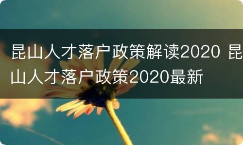 昆山人才落户政策解读2020 昆山人才落户政策2020最新