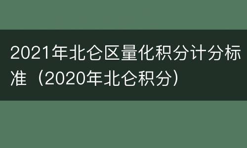 2021年北仑区量化积分计分标准（2020年北仑积分）
