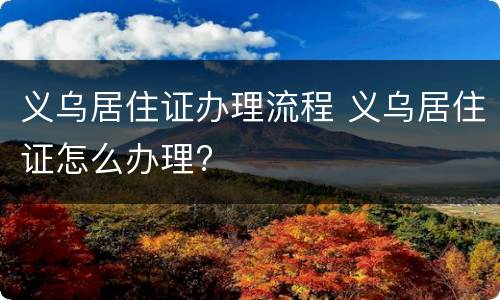 义乌居住证办理流程 义乌居住证怎么办理?
