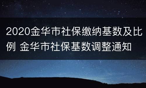 2020金华市社保缴纳基数及比例 金华市社保基数调整通知 2020-2021