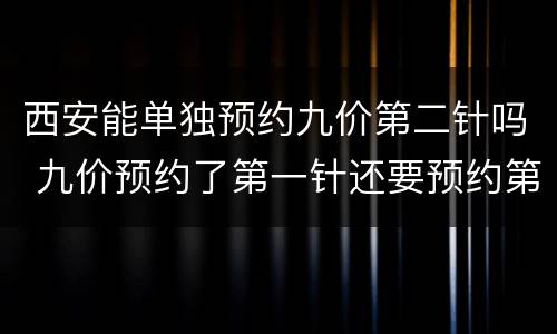 西安能单独预约九价第二针吗 九价预约了第一针还要预约第二针吗