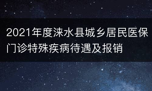 2021年度涞水县城乡居民医保门诊特殊疾病待遇及报销