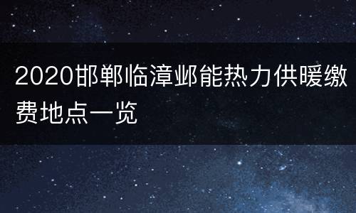2020邯郸临漳邺能热力供暖缴费地点一览
