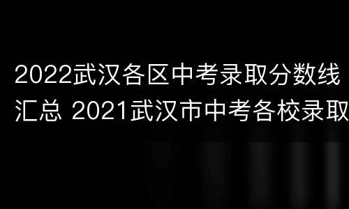 2022武汉各区中考录取分数线汇总 2021武汉市中考各校录取分