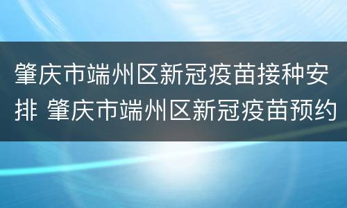 肇庆市端州区新冠疫苗接种安排 肇庆市端州区新冠疫苗预约时间