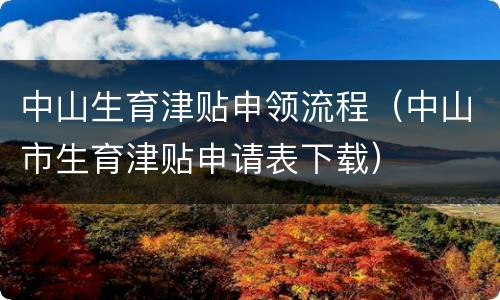 中山生育津贴申领流程（中山市生育津贴申请表下载）