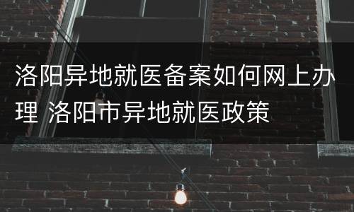 洛阳异地就医备案如何网上办理 洛阳市异地就医政策
