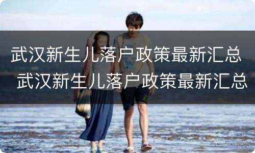 武汉新生儿落户政策最新汇总 武汉新生儿落户政策最新汇总文件