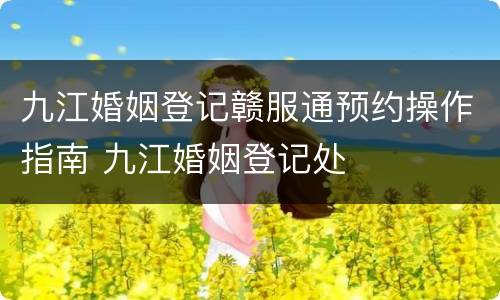 九江婚姻登记赣服通预约操作指南 九江婚姻登记处