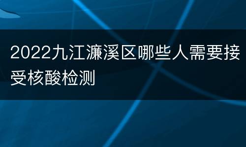 2022九江濂溪区哪些人需要接受核酸检测