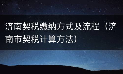 济南契税缴纳方式及流程（济南市契税计算方法）
