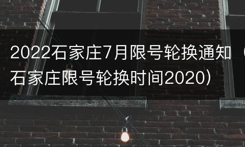 2022石家庄7月限号轮换通知（石家庄限号轮换时间2020）