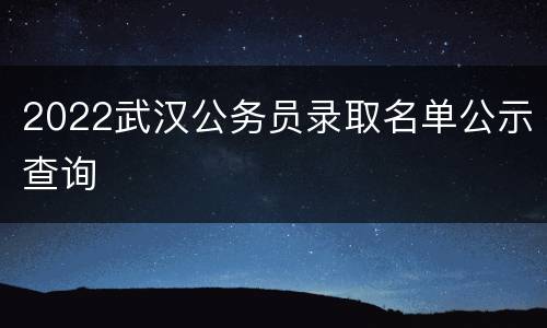 2022武汉公务员录取名单公示查询