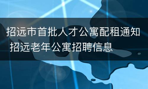 招远市首批人才公寓配租通知 招远老年公寓招聘信息