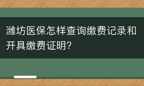 潍坊医保怎样查询缴费记录和开具缴费证明?