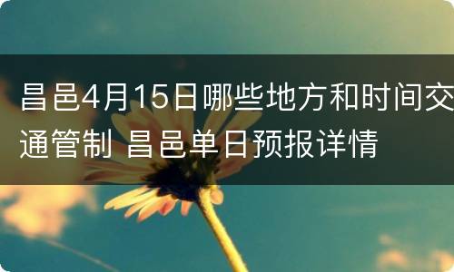 昌邑4月15日哪些地方和时间交通管制 昌邑单日预报详情