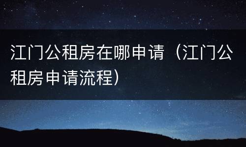 江门公租房在哪申请（江门公租房申请流程）