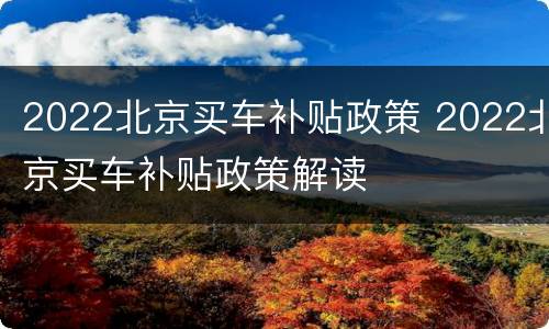 2022北京买车补贴政策 2022北京买车补贴政策解读