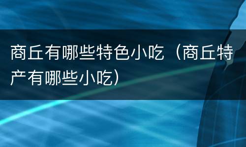商丘有哪些特色小吃（商丘特产有哪些小吃）