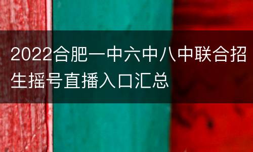 2022合肥一中六中八中联合招生摇号直播入口汇总