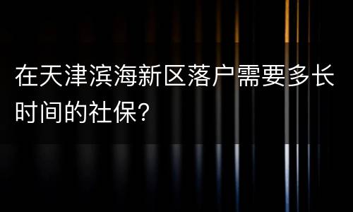 在天津滨海新区落户需要多长时间的社保？