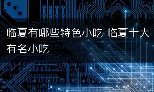 临夏有哪些特色小吃 临夏十大有名小吃