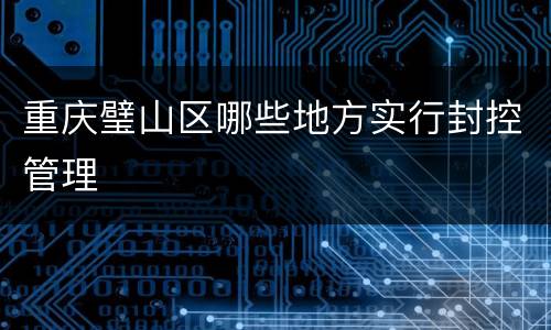 重庆璧山区哪些地方实行封控管理