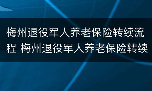梅州退役军人养老保险转续流程 梅州退役军人养老保险转续流程图