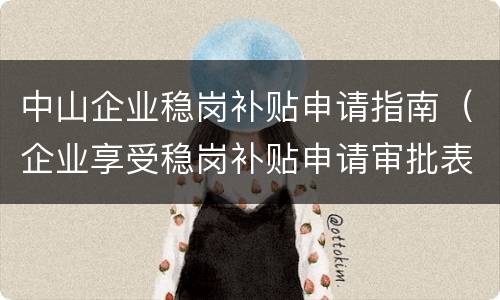 中山企业稳岗补贴申请指南（企业享受稳岗补贴申请审批表）