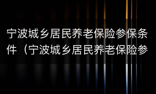 宁波城乡居民养老保险参保条件（宁波城乡居民养老保险参保条件是什么）