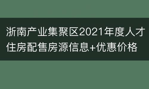 浙南产业集聚区2021年度人才住房配售房源信息+优惠价格