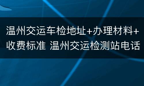 温州交运车检地址+办理材料+收费标准 温州交运检测站电话