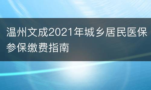 温州文成2021年城乡居民医保参保缴费指南