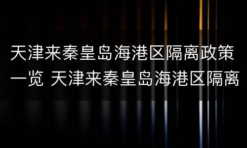 天津来秦皇岛海港区隔离政策一览 天津来秦皇岛海港区隔离政策一览表