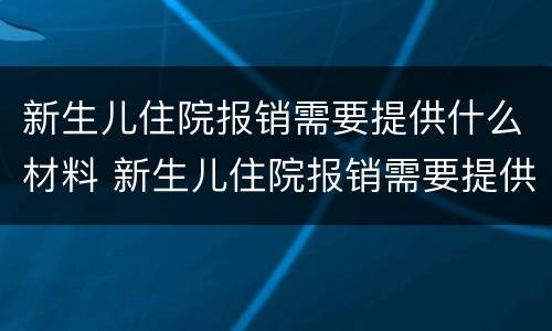 新生儿住院报销需要提供什么材料 新生儿住院报销需要提供什么材料呢