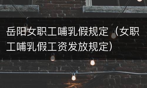 岳阳女职工哺乳假规定（女职工哺乳假工资发放规定）