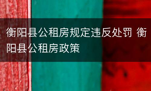 衡阳县公租房规定违反处罚 衡阳县公租房政策